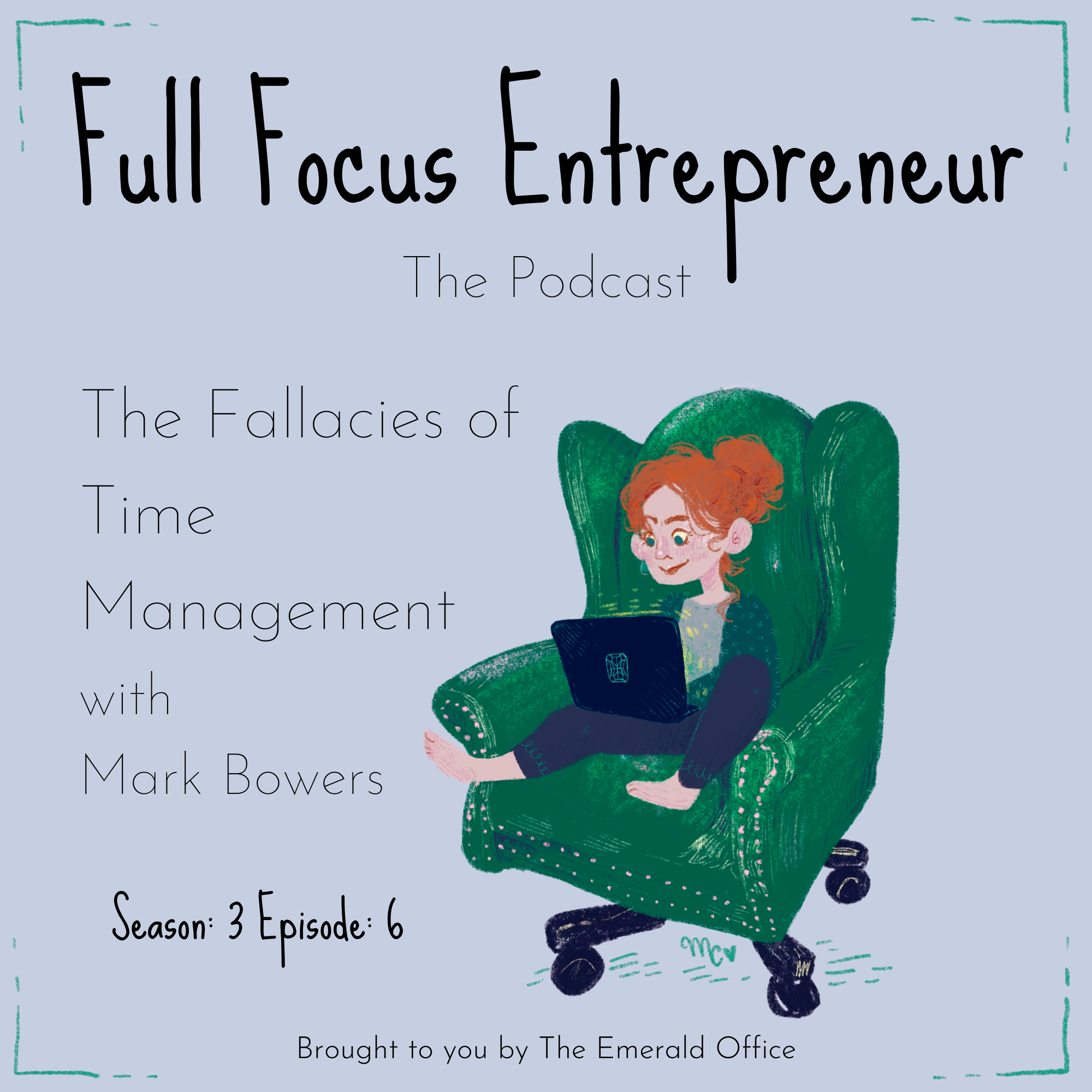 The Fallacies of Time Management with Mark Bowers Full Focus Entrepreneur: The Podcast Season 3 Episode 6