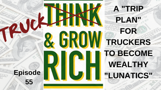 Episode 55: TRUCK and Grow Rich - A Trucker’s Trip Plan to Become a Wealthy Lunatic