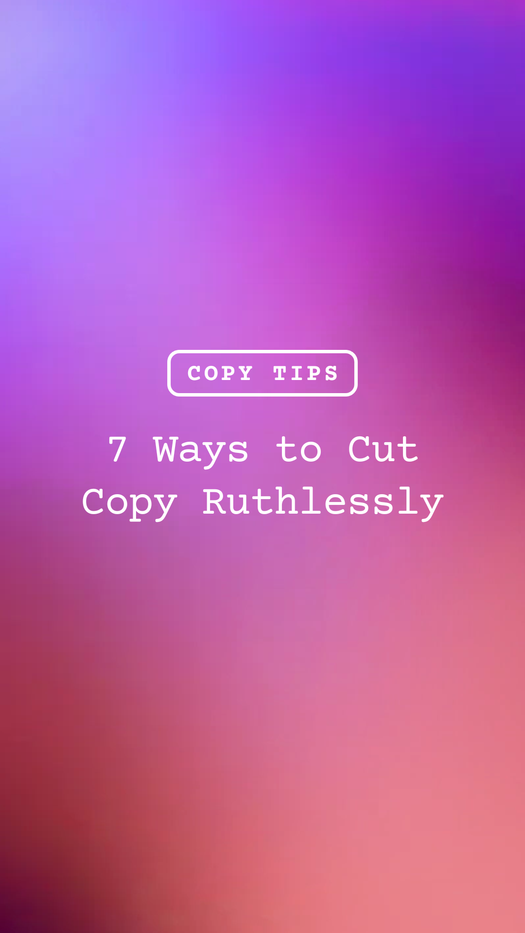 7 Ways to Cut Copy Ruthlessly