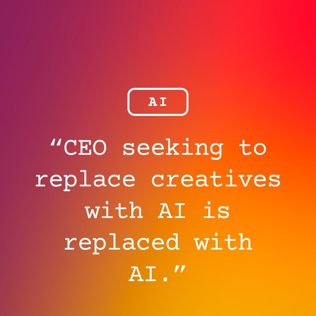 “CEO seeking to replace creatives with AI is replaced with AI.”
