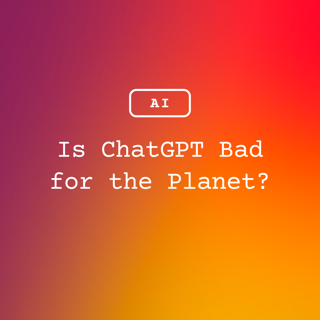 Is ChatGPT Bad for the Planet?