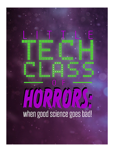 Little Tech Class of Horrors:  WHEN GOOD SCIENCE GOES BAD