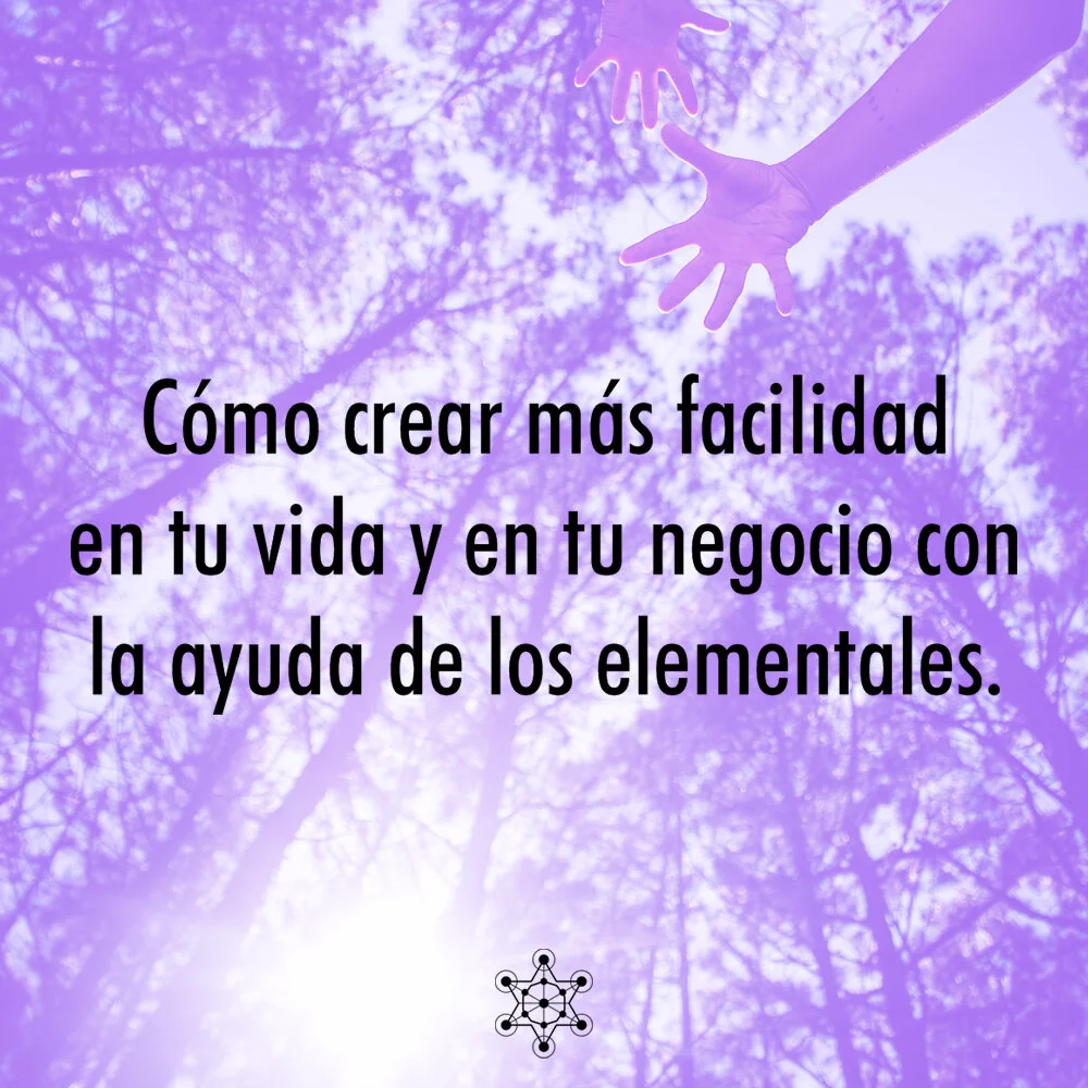 Cómo crear más facilidad en tu vida y en tu negocio con la ayuda de los elementales