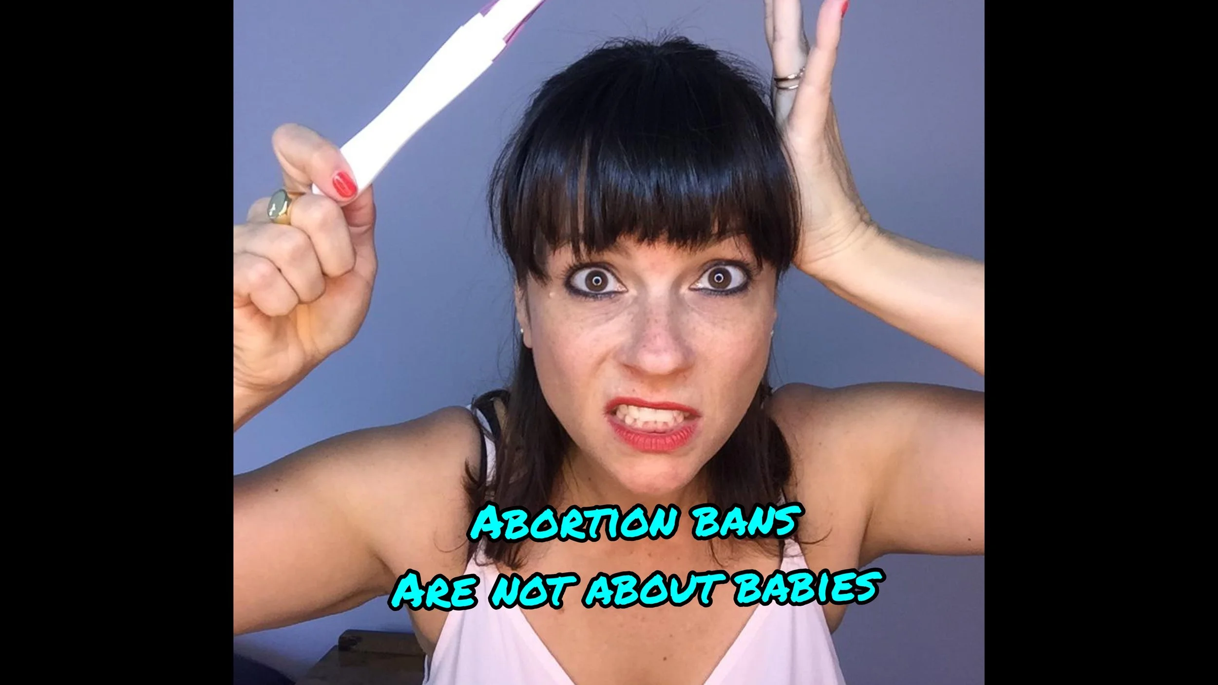 ABORTION BANS ARE NOT ABOUT BABIES