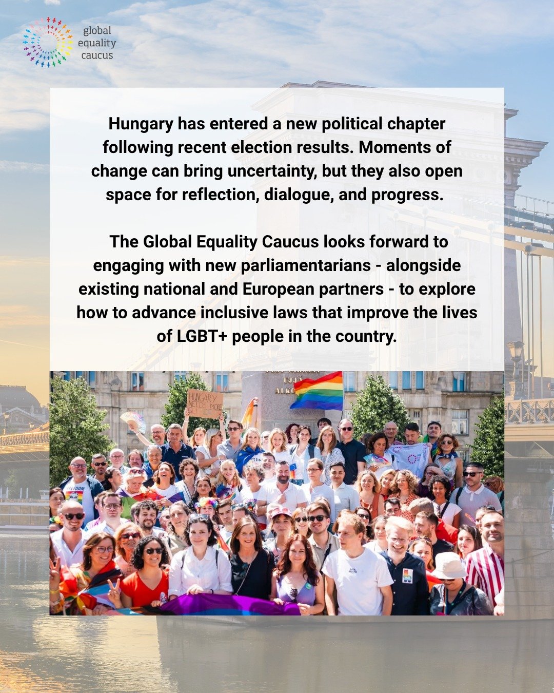 Hungary stands at the start of a new political chapter. Change can bring uncertainty, but it also creates opportunities to listen, reflect, and move forward.

The Global Equality Caucus is excited to engage with new parliamentarians&mdash;alongside n