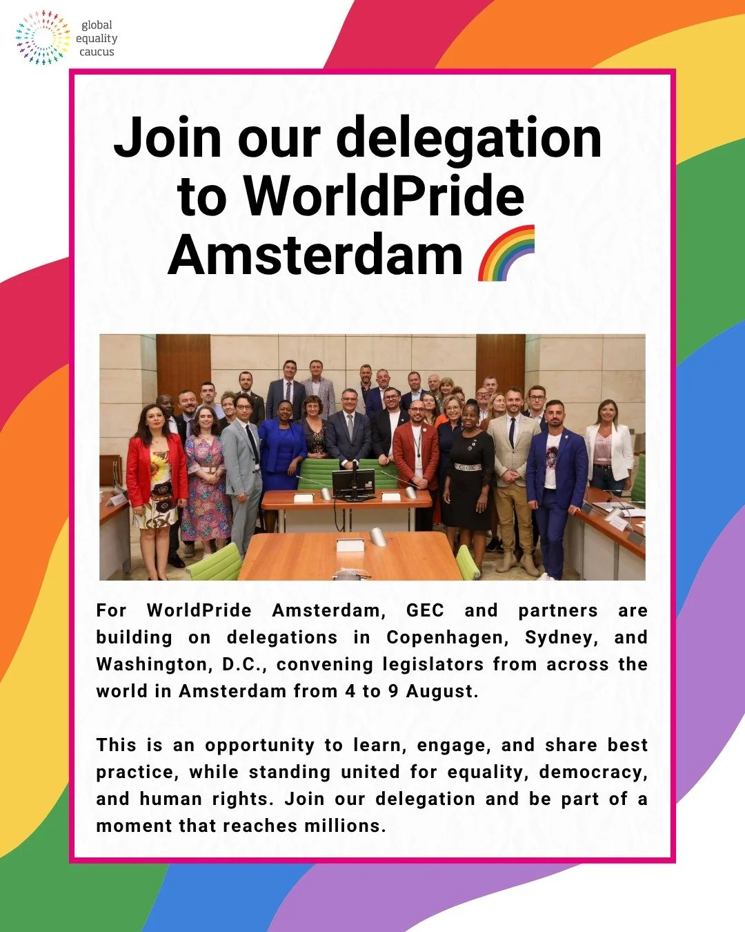 Come with us to WorldPride in Amsterdam. 🌈

Last year, WorldPride brought together over 1.2 million people, making it one of the most visible and impactful global moments for LGBT+ rights. This year, GEC is convening legislators from across the worl
