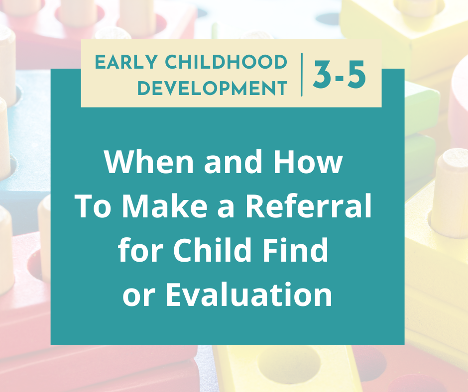 Early Childhood Development 3-5 When and how to make a referral to Child Find or Evalution