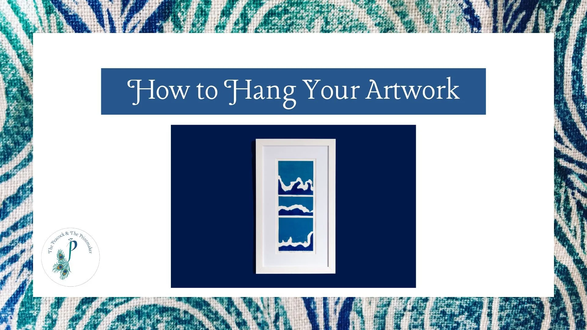 A guide titled 'How to Hang Your Artwork' with a centered image of a framed landscape painting on a blue background, surrounded by a decorative blue and white fabric pattern. The bottom left has a logo with a peacock feather and the text 'The Peacock & The Printmaker'.