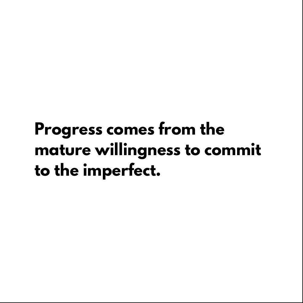 You can wait forever for the perfect. You can complain forever about the imperfect. You can commit now to what is and progressively move it in the direction you want. And you can smile the whole time.