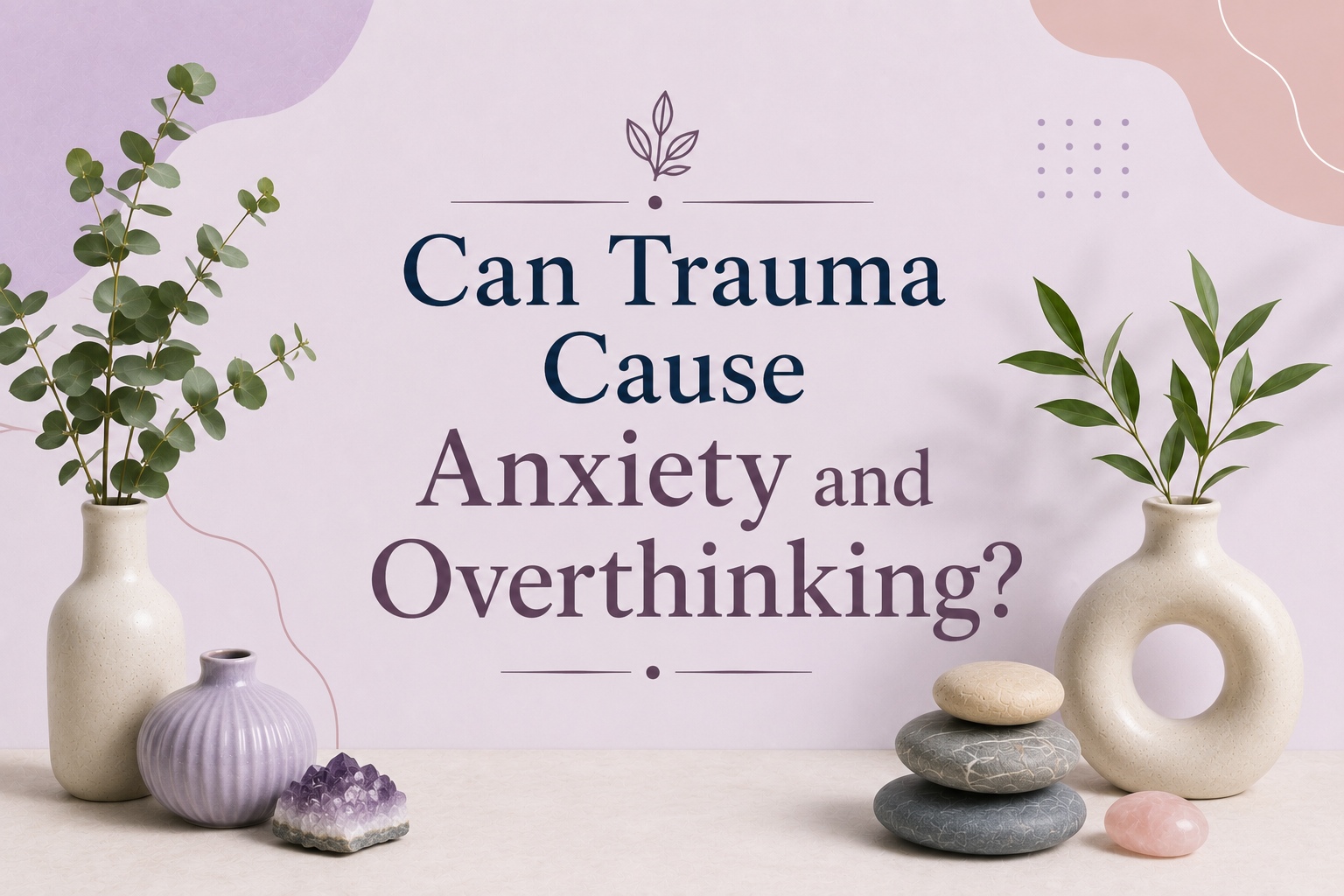 Can Trauma Cause Anxiety and Overthinking?