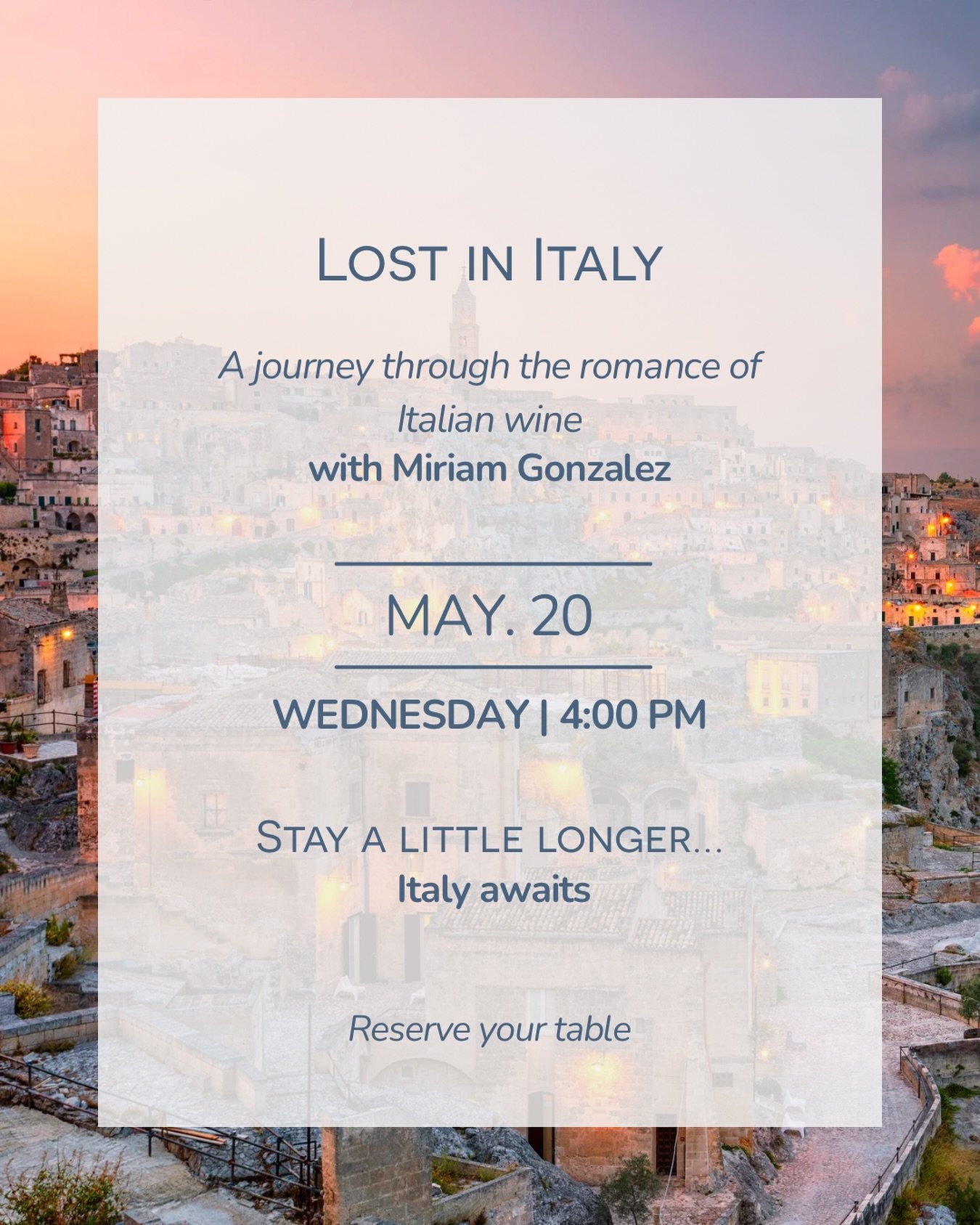 An afternoon for wine lovers, dreamers, and anyone longing for Italy. 

Join Miriam Gonzalez and chef Nunzio for Lost in Italy , a tasting experience inspired by the romance of Italian wines and the beauty of spring varietals.

WEDNESDAY | MAY 20 | 4