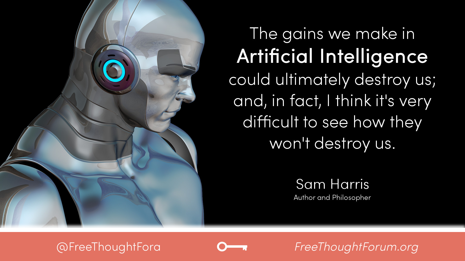 The gains we make in artificial intelligence could ultimately destroy us; and, in fact, I think it's very difficult to see how they won't destroy us.