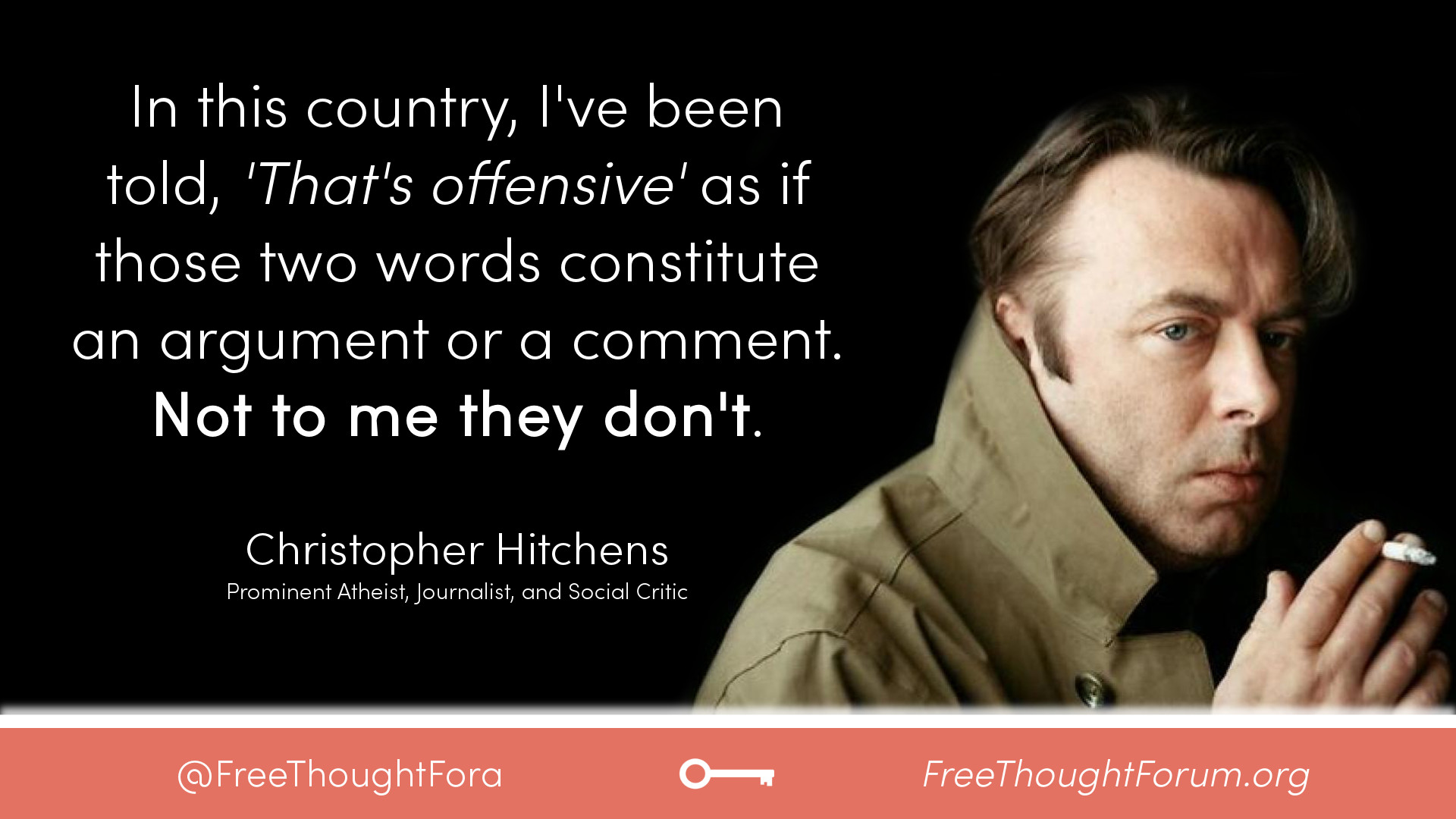 In this country, I’ve been told, “That’s offensive” as if those two words constitute an argument or a comment. Not to me they don’t.
