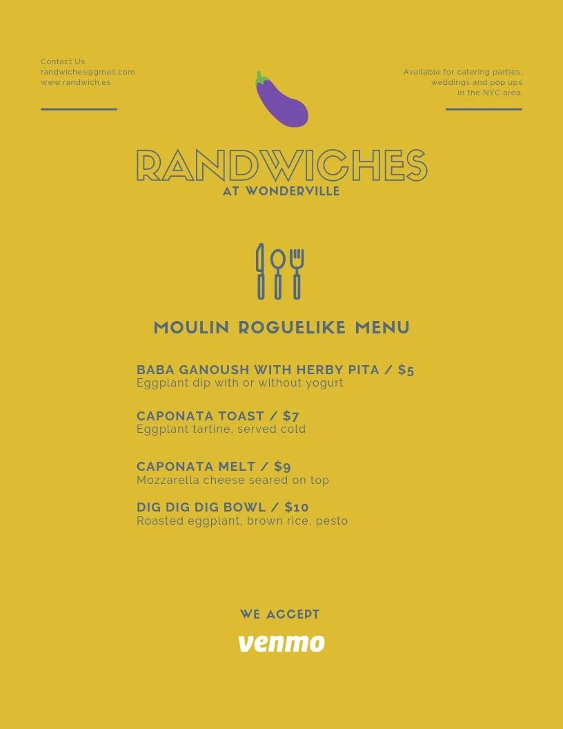 BABA GANOUSH WITH HERBY PITA / $5 Eggplant dip with or without yogurt CAPONATA TOAST / $7 Eggplant tartine, served cold CAPONATA MELT / $9 Mozzarella cheese seared on top DIG DIG DIG BOWL / $10 Roasted eggplant, brown rice, pesto