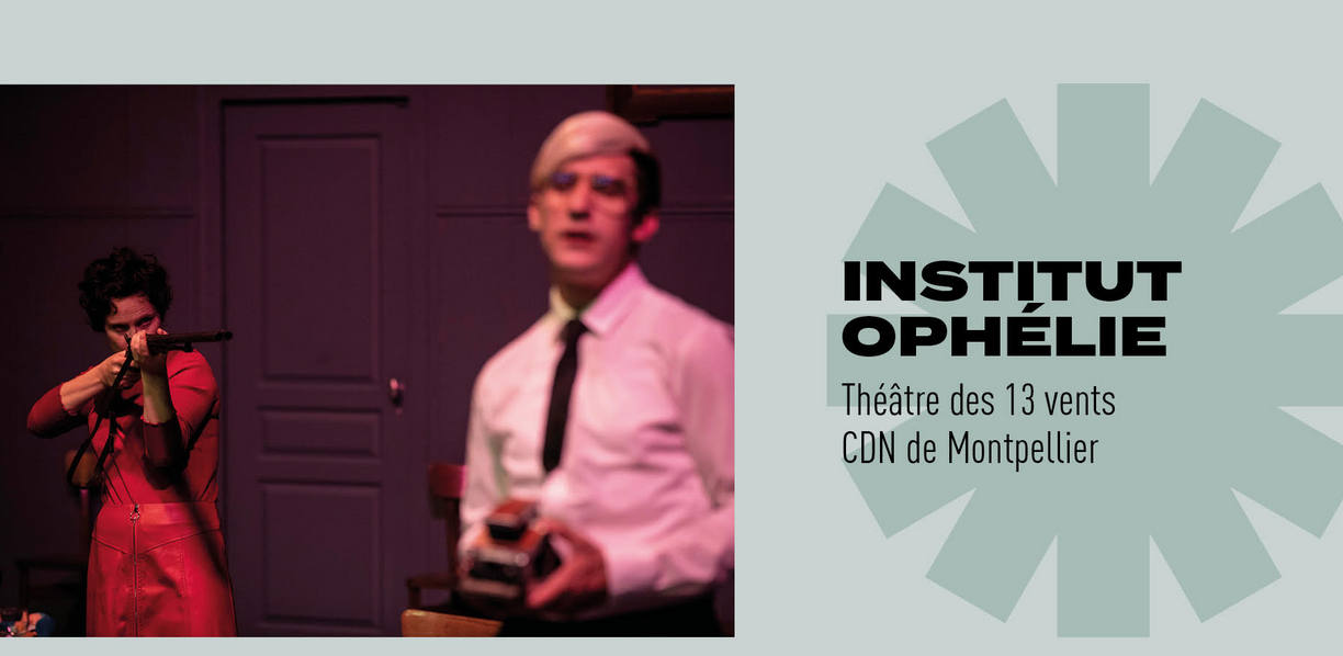 Théâtre des 13 vents – CDN de Montpellier / INSTITUT OPHÉLIE
