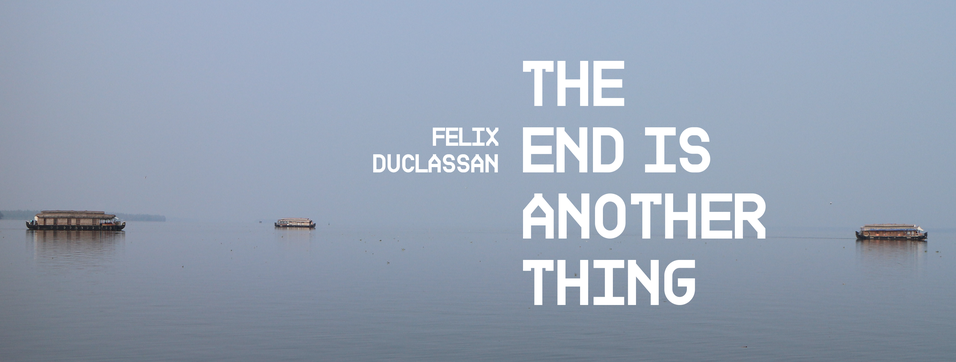 FELIX DUCLASSAN / THE END IS ANOTHER THING