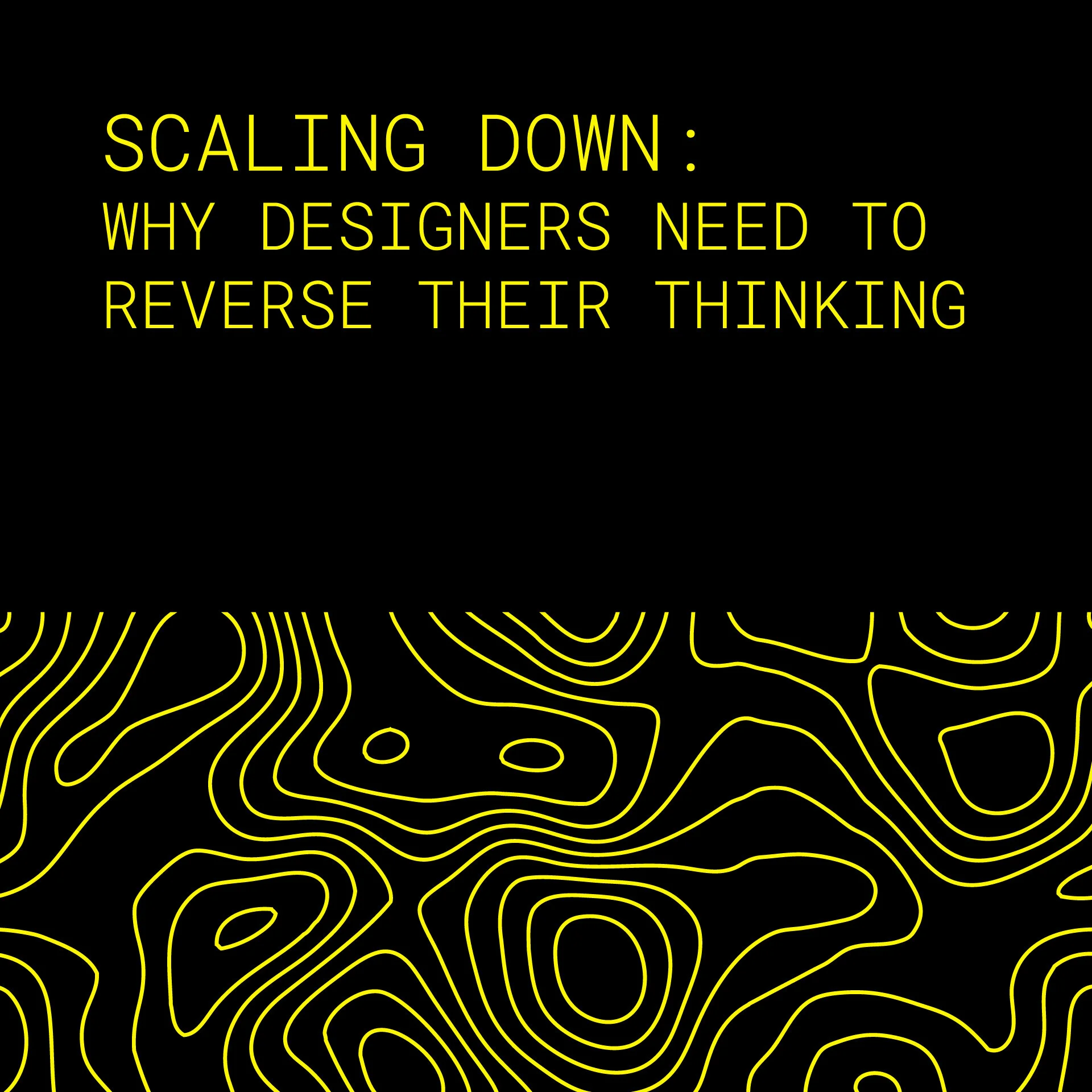 Scaling Down: Why Designers Need to Reverse Their Thinking