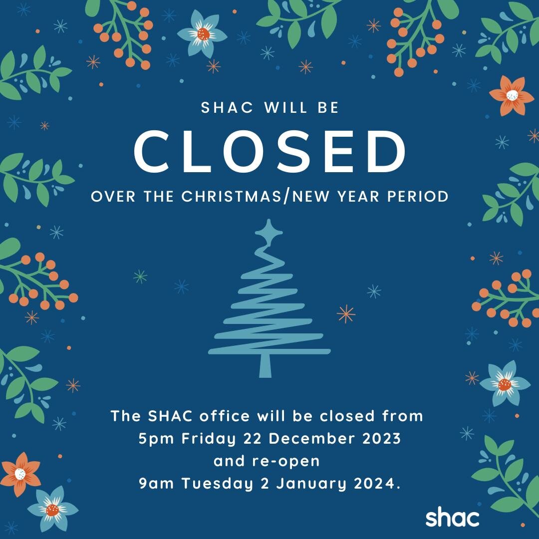 📣 PSA 📣

SHAC will be closed from 5pm Friday 22 December 2023 over the Christmas and new year period. We will be back in action, ready to go, 9am Tuesday 2 January 2024. 🎄🎇

If you require help during this period, you can call:
📞 Homeless Hotlin