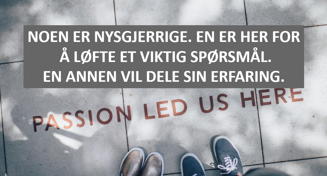 Hvorfor er vi her? Noen er nysgjerrige, en vil løfte et viktig spørsmål, en annen vil dele sin erfaring.