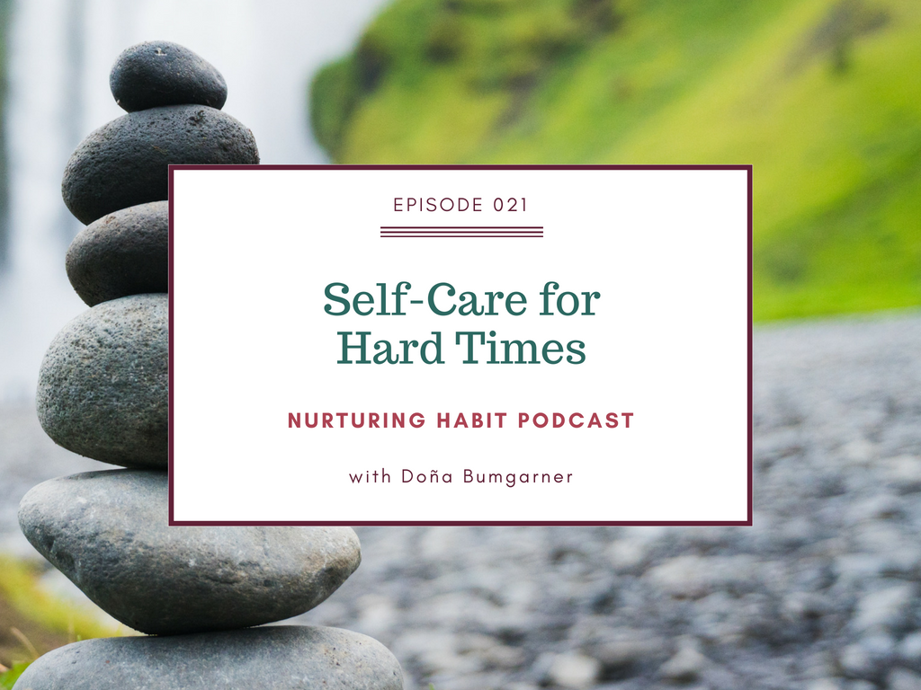 How to build a really personalized self-care practice - that goes beyond candles and green smoothies - for the hard times in your life. Nurturing Habit Podcast episode 21 with Doña Bumgarner