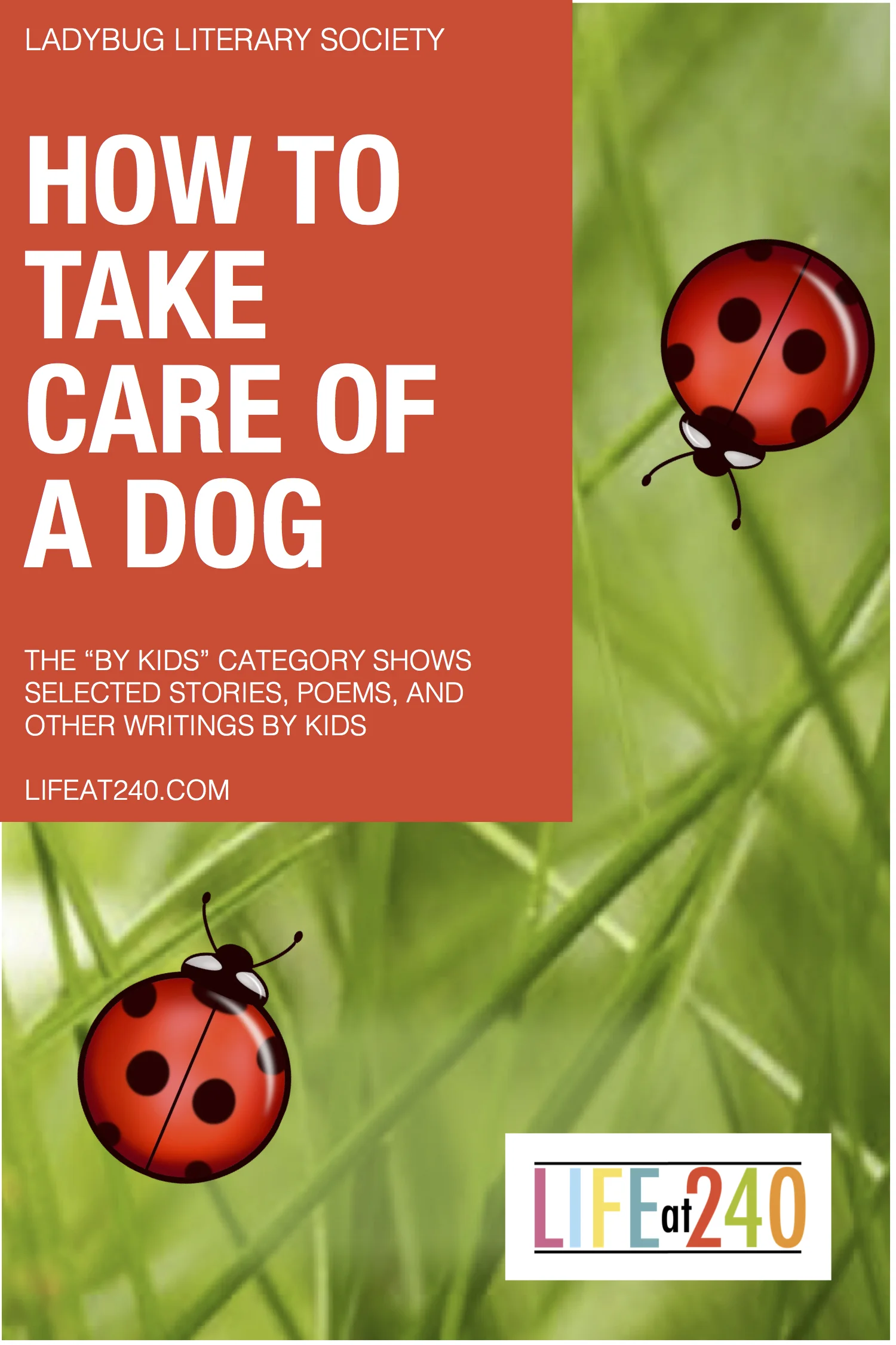      

 
   HOW TO TAKE CARE OF A DOG  This wonderful and informative book was written by Miss Alora. She is six years old. Inspired by her delightful effort, the Ladybug Literary Society sponsored a kid’s challenge on instructional writing this mont