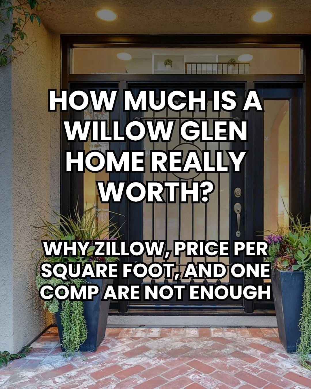 How Much Is a Willow Glen Home Really Worth? Why Zillow, Price Per Square Foot, and One Comp Are Not Enough