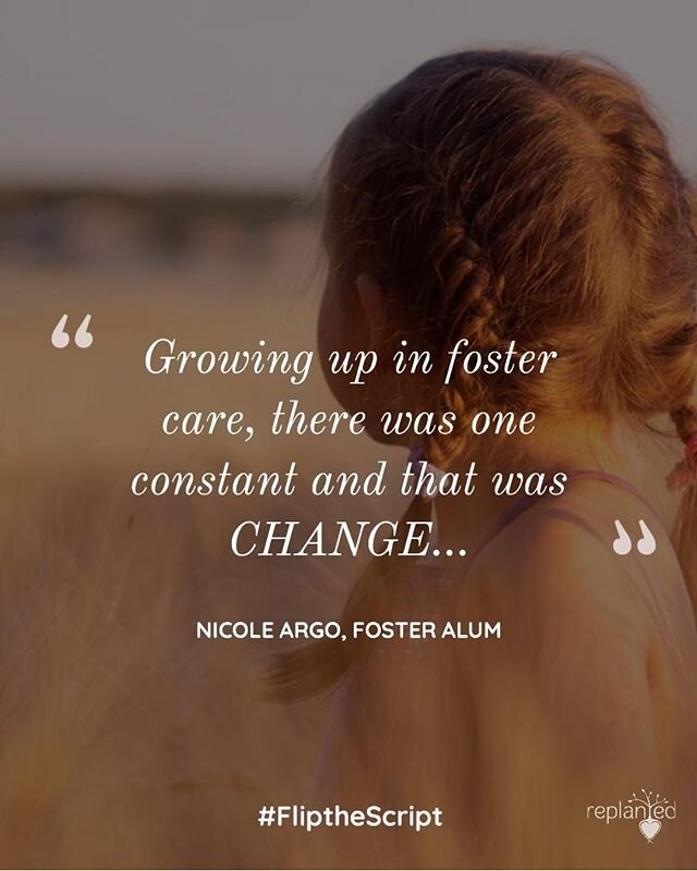 &quot;Growing up in foster care, there was one constant and that was change. Change of home, change of school, family dynamics, and change of emotions and feelings. Feelings of fear, rejection, disappointment, loneliness, anger, but beneath the pain 