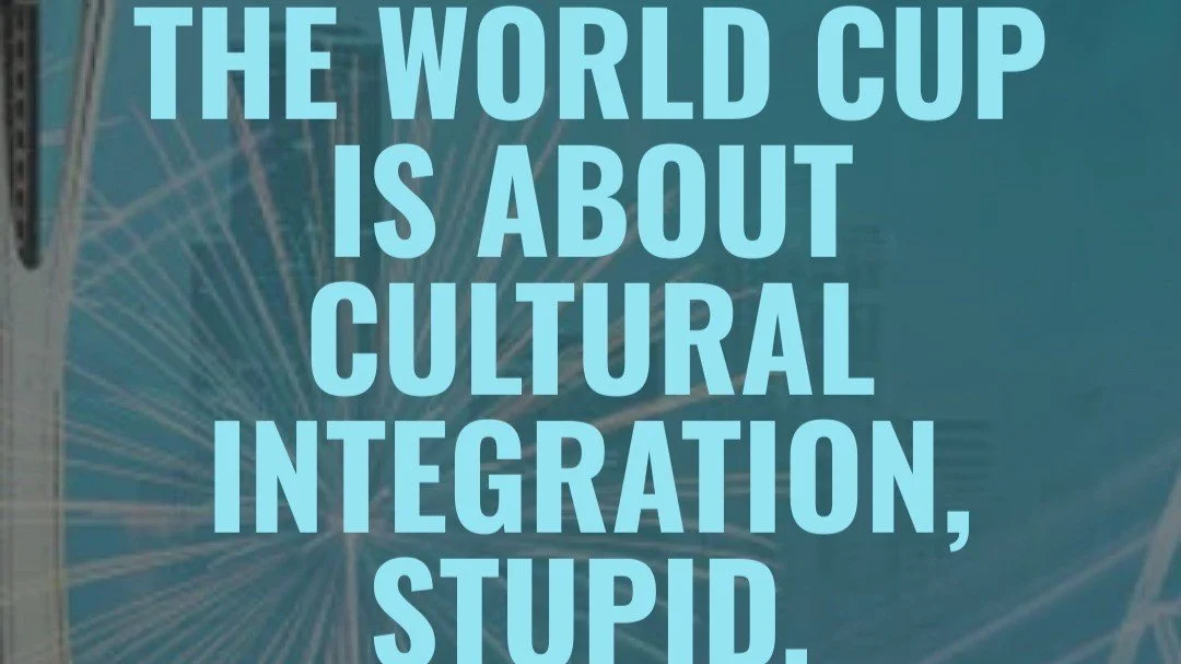 The World Cup is about Cultural Integration, stupid.