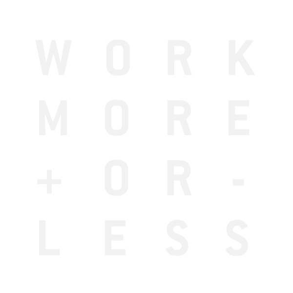WORK MORE OR LESS