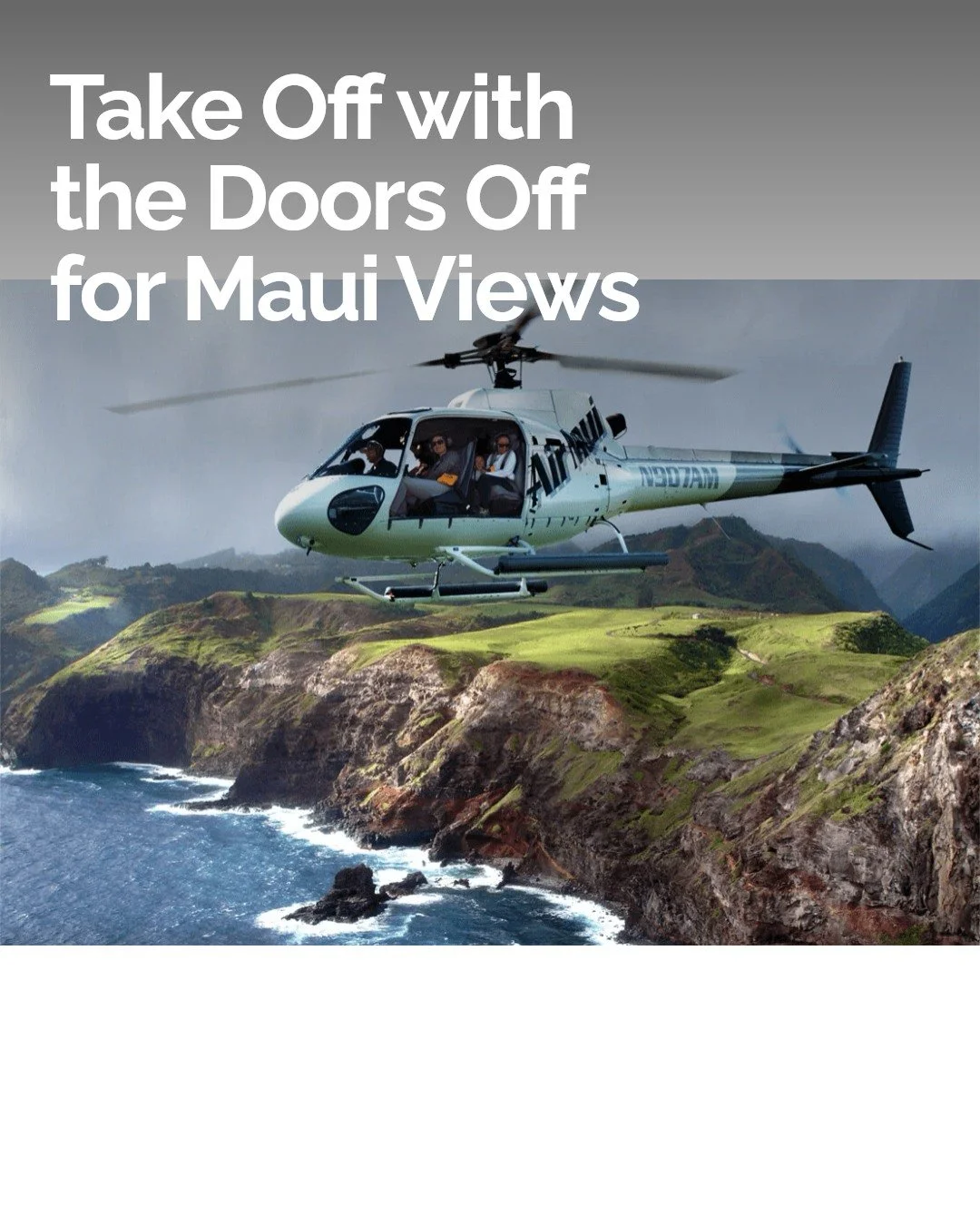 Feel the island breeze like never before&mdash;when the doors come off, the adventure begins!

Enjoy Maui&rsquo;s fresh island air, the salt in the wind, and the stunning views of towering sea cliffs and lush valleys.

Fly over to Molokaʻi and see ma