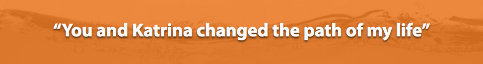 You and Katrina Changed the Path of My Life.png