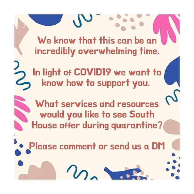 We know that this can be an incredibly overwhelming time.
In light of COVID19 we want to know how to support you.
What service and resources would you like to see South House offer during quarantine?
Please comment or send us a DM [Image description:
