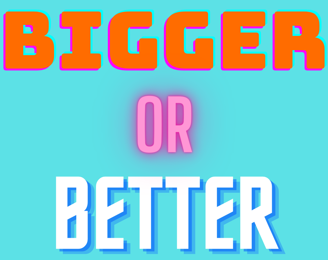 Bigger or Better