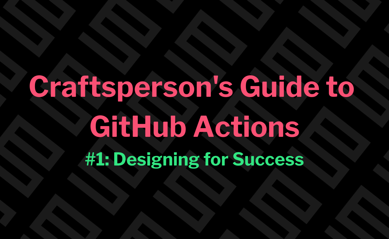 Craftsperson's Guide to GitHub Actions #1: Designing for Success