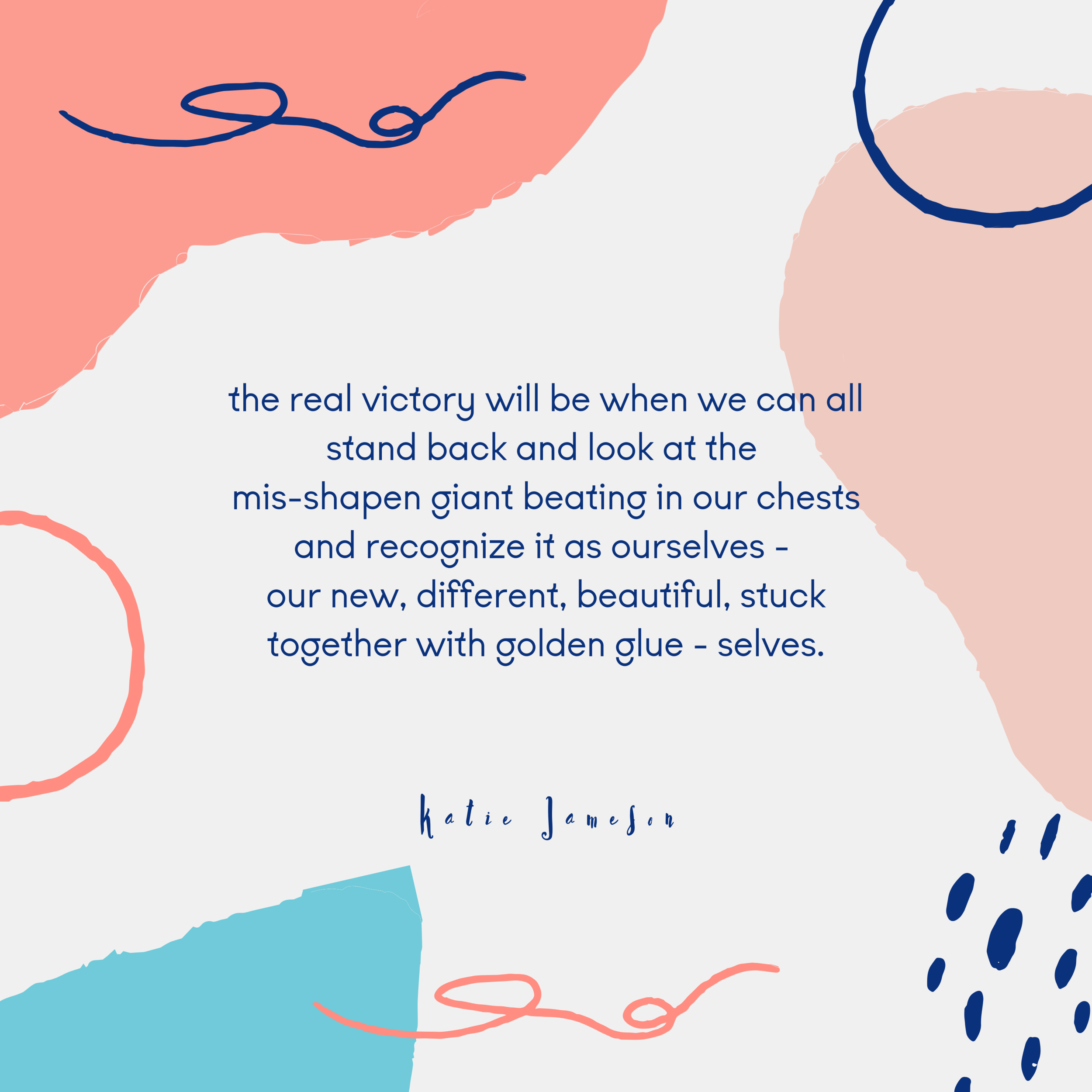 the real victory will be when we can all stand back and look at the misshapen giant beating in our chests and recognize it as ourselves - our new, different, beautiful, stuck together with golden glue, selves..png