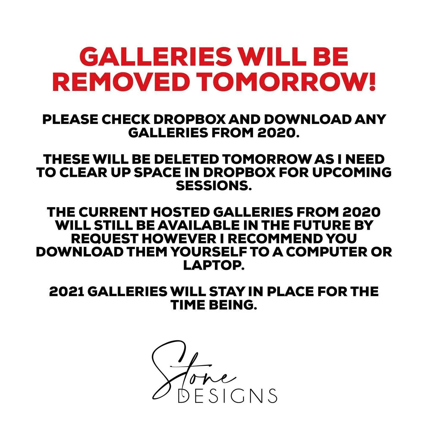 I like to give my clients a few months to view/share/download their images. I recommend doing this as soon as you receive the link from me, to be safe. 

All galleries from 2020 will be removed tomorrow.  I sent an email out last week, if you did not