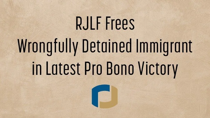 RJLF Frees Wrongfully Detained Immigrant in Latest Pro Bono Victory