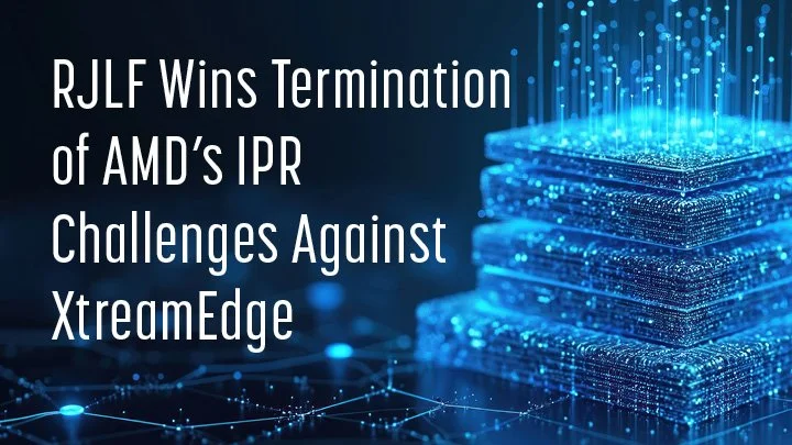 RJLF Wins Termination of AMD's IPR Challenges Against XtreamEdge