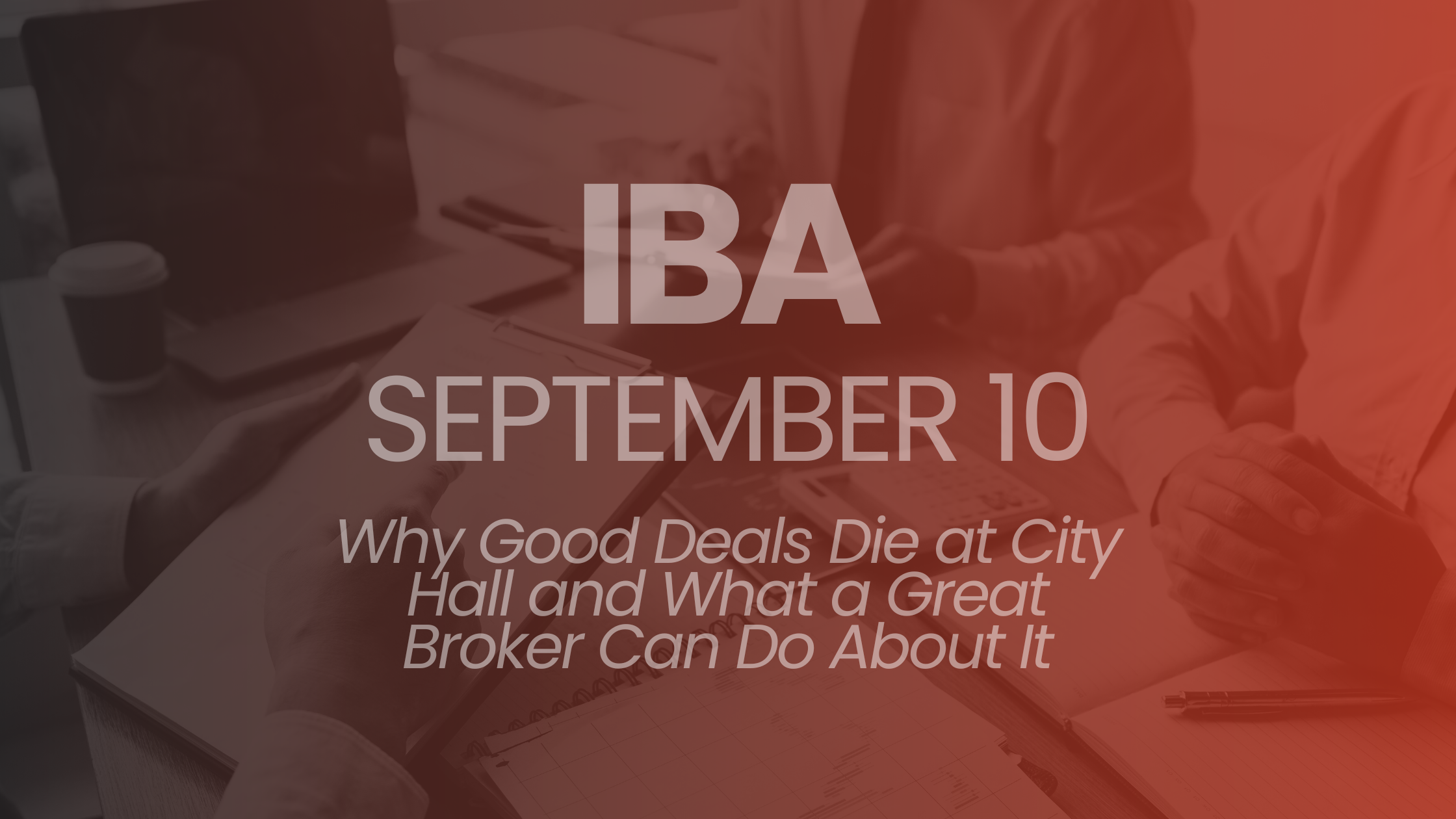 Independent Broker Alliance: Why Good Deals Die at City Hall and What a Great Broker Can Do About It