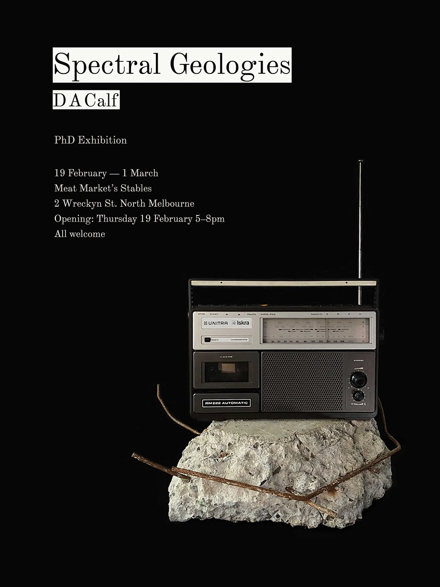 SPECTRAL GEOLOGIES
D A Calf, PhD Examination exhibition

19 February &mdash; 1 March

Meat Market&rsquo;s Stables
2 Wreckyn St
North Melbourne

Opening event
Thursday 19 February, 5&ndash;8pm
All welcome

Gallery hours:&nbsp;Wednesday &ndash; Sunday 