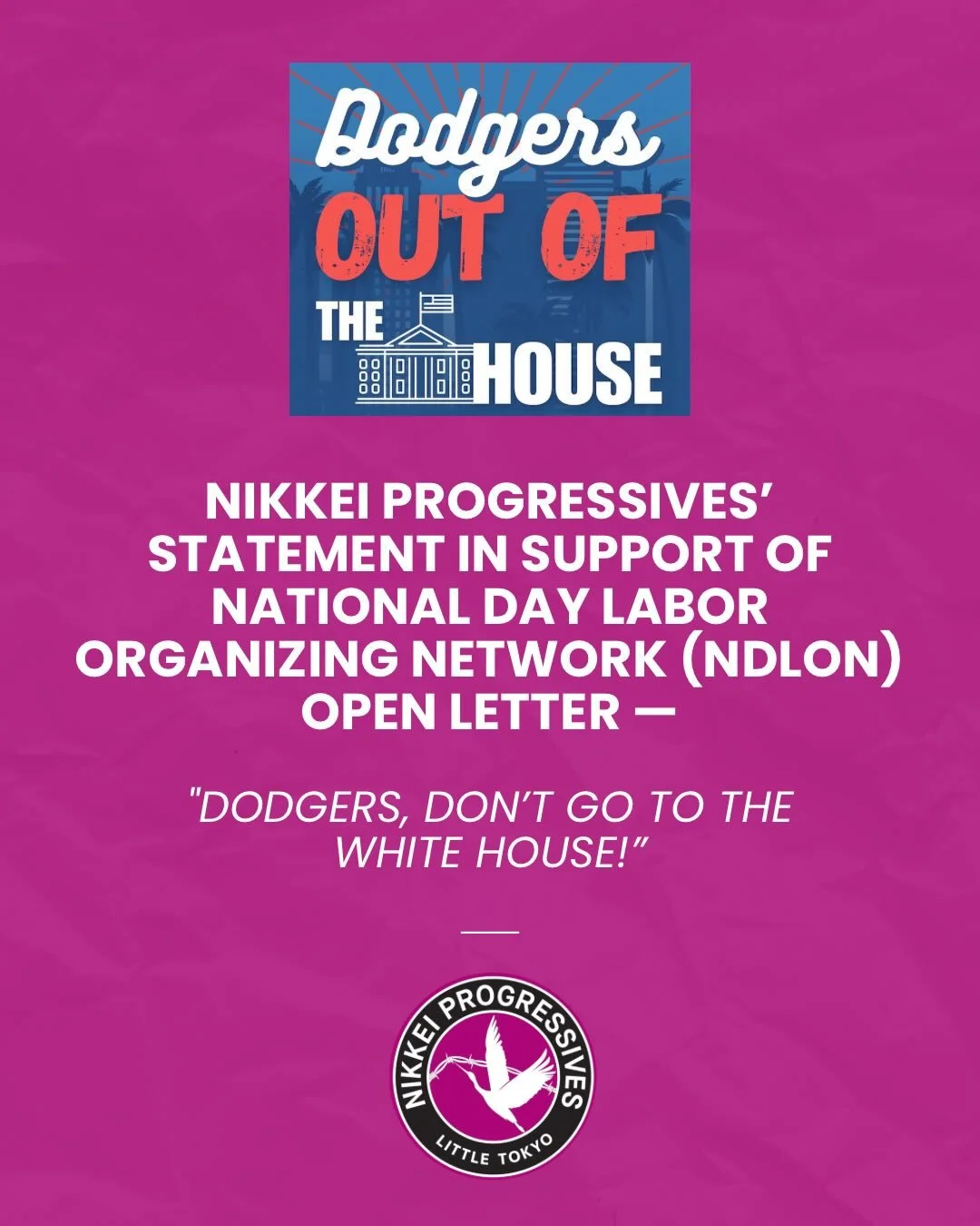LA Dodgers: Decline Any White House Invitation!

Nikkei Progressives supports the National Day Laborer Organizing Network ( @daylaborernetwork )'s open letter to the LA Dodgers urging them to decline any White House invitation. 

Join in signing the 
