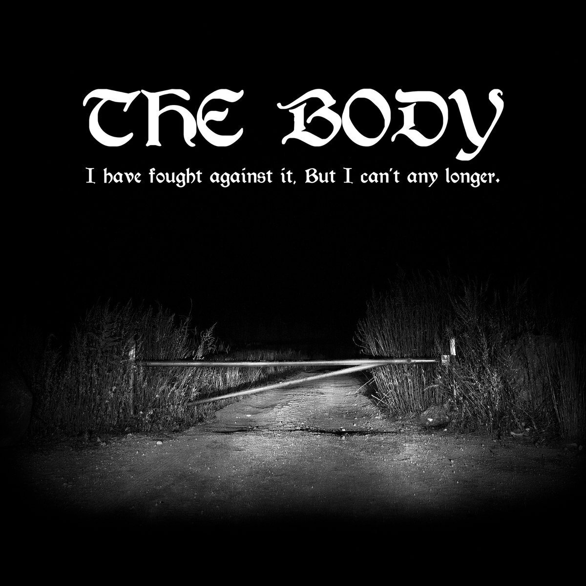 I Have Fought Against It, But I Can’t Any Longer. - THE BODY