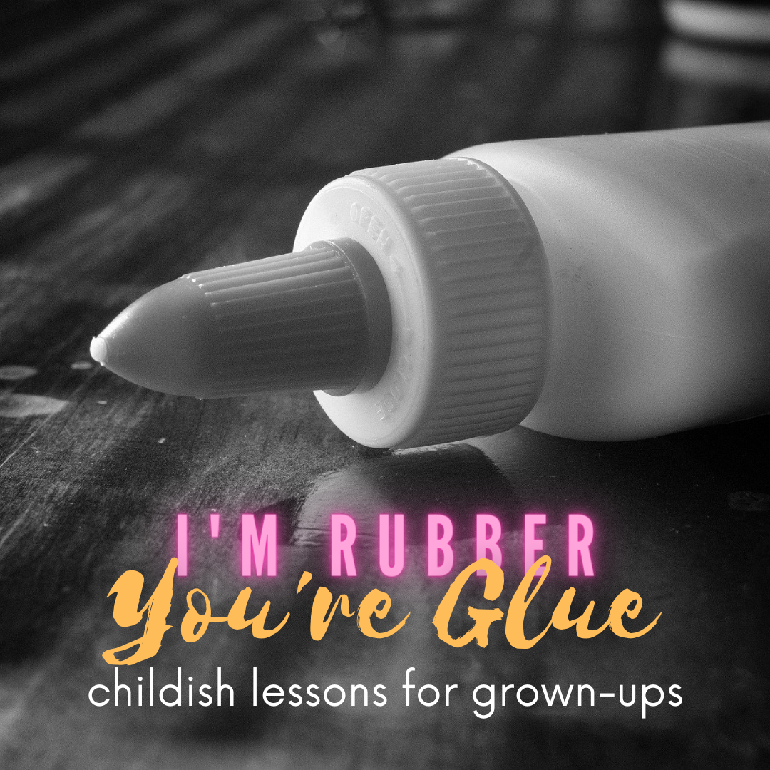 I'm Rubber, You're Glue. — Sara Deacon I'm Rubber, You're Glue. — Sara Deacon