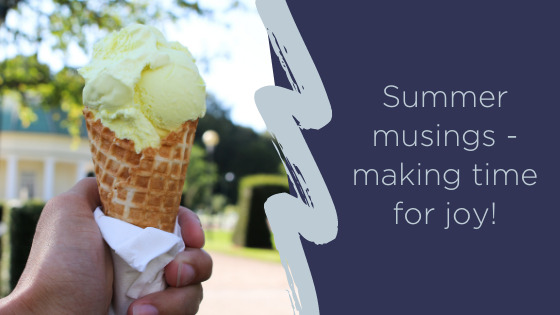 Summer musings - making time for joy!