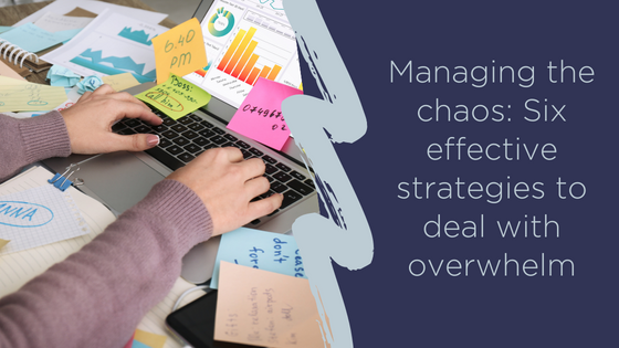 Managing the chaos: six effective strategies to deal with overwhelm