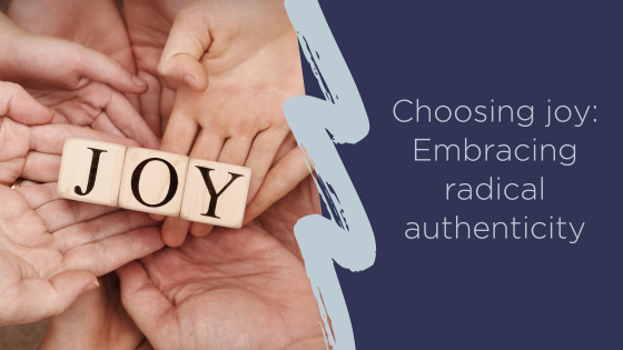 Choosing joy: Embracing radical authenticity