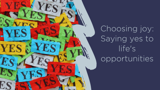 Choosing joy: saying yes to life's opportunities