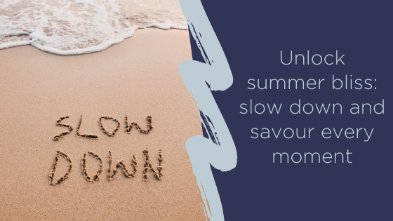 Unlock summer bliss: slow down and savour every moment