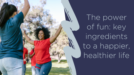 The power of fun: key ingredients to a happier, healthier life