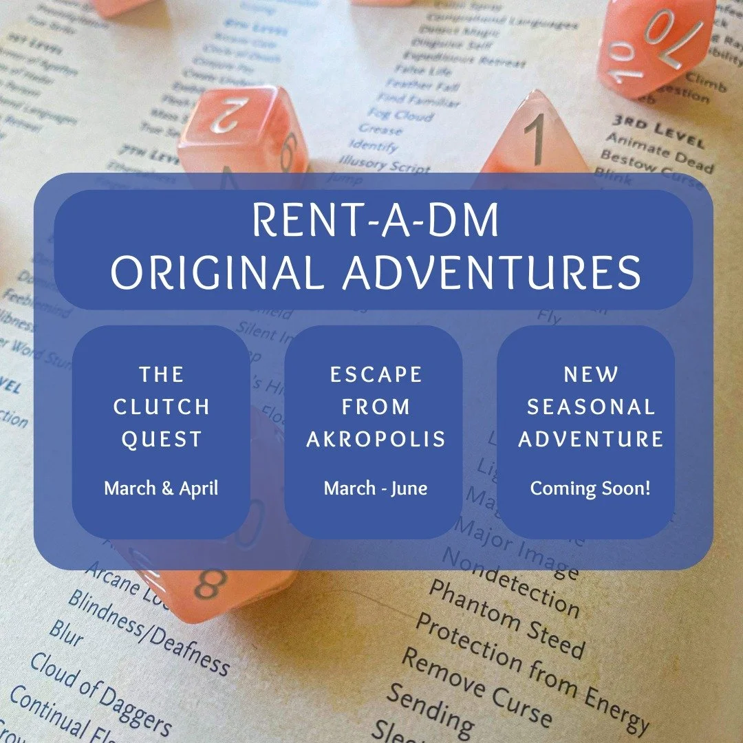 Here's a peek at our upcoming Rent-a-DM offerings! Get em' while they're hot! 

Our Spring and Summer Seasonal Adventure will be a BRAND NEW offering from Bria! We're bursting at the seems and CANNOT wait to tell you the brilliant ideas they've been 